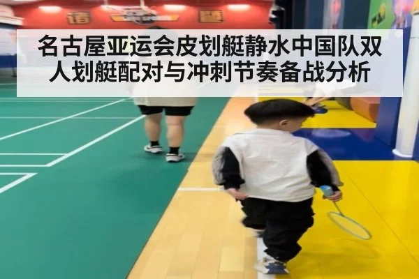名古屋亚运会皮划艇静水中国队双人划艇配对与冲刺节奏备战分析