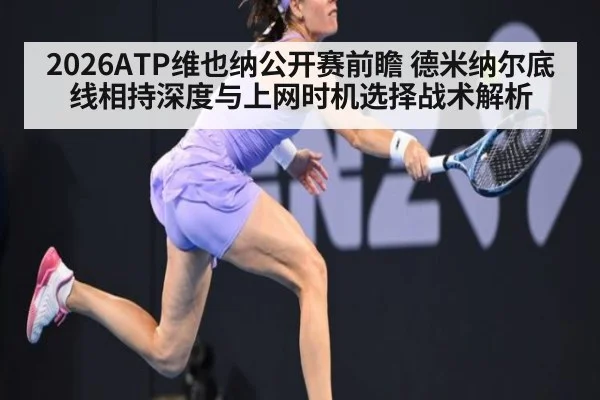 2026ATP维也纳公开赛前瞻 德米纳尔底线相持深度与上网时机选择战术解析